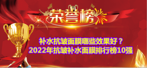 老人手机排行榜10强:补水抗皱面膜哪些效果好？2022年抗皱补水面膜排行榜10强