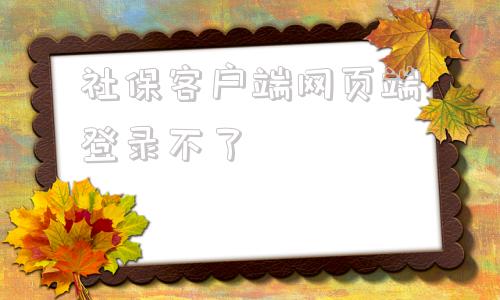 社保客户端网页端登录不了社保客户端下载官网国家税务总局-第1张图片-太平洋在线下载