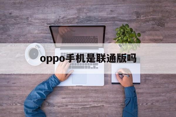 oppo手机是联通版吗(oppo手机是联发科芯片吗)-第2张图片-QuickQ官网